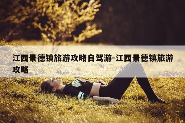 江西景德镇旅游攻略自驾游-江西景德镇旅游攻略-第1张图片-优惠活动网