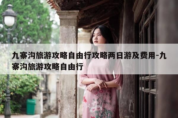 九寨沟旅游攻略自由行攻略两日游及费用-九寨沟旅游攻略自由行-第1张图片-优惠活动网