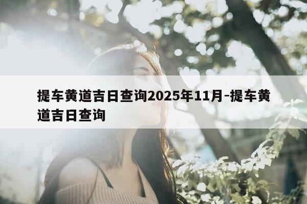 提车黄道吉日查询2025年11月-提车黄道吉日查询-第1张图片-优惠活动网