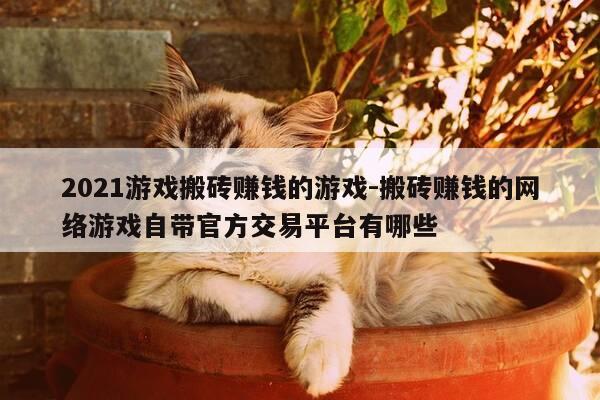 2021游戏搬砖赚钱的游戏-搬砖赚钱的网络游戏自带官方交易平台有哪些-第1张图片-优惠活动网