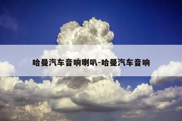 哈曼汽车音响喇叭-哈曼汽车音响-第1张图片-优惠活动网