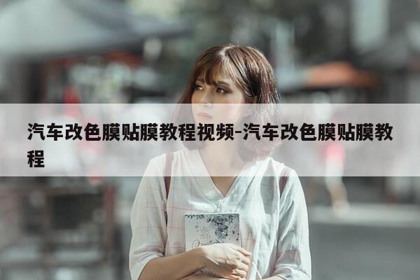 汽车改色膜贴膜教程视频-汽车改色膜贴膜教程-第1张图片-优惠活动网