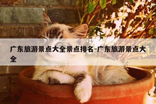广东旅游景点大全景点排名-广东旅游景点大全-第1张图片-优惠活动网 广东旅游景点大全景点排名-广东旅游景点大全-第1张图片-优惠活动网