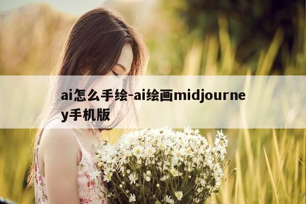 ai怎么手绘-ai绘画midjourney手机版-第1张图片-优惠活动网 ai怎么手绘-ai绘画midjourney手机版-第1张图片-优惠活动网