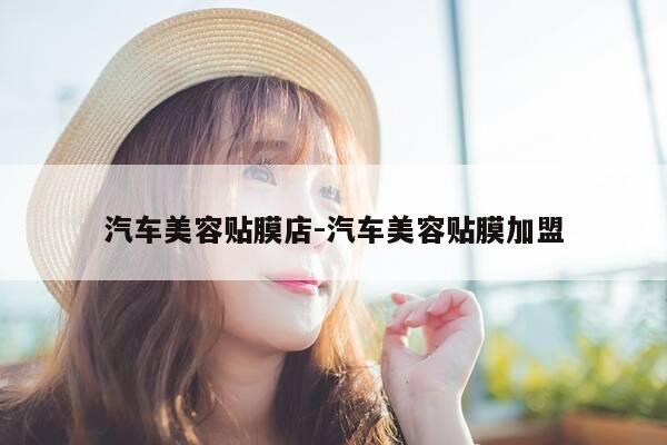 汽车美容贴膜店-汽车美容贴膜加盟-第1张图片-优惠活动网 汽车美容贴膜店-汽车美容贴膜加盟-第1张图片-优惠活动网