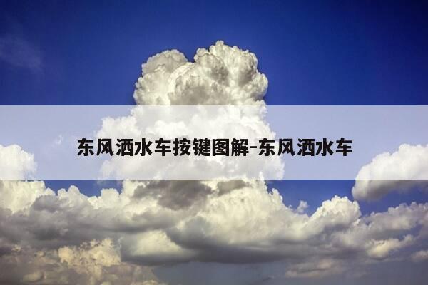 东风洒水车按键图解-东风洒水车-第1张图片-优惠活动网 东风洒水车按键图解-东风洒水车-第1张图片-优惠活动网