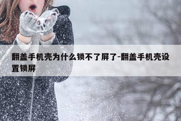 翻盖手机壳为什么锁不了屏了-翻盖手机壳设置锁屏-第1张图片-优惠活动网 翻盖手机壳为什么锁不了屏了-翻盖手机壳设置锁屏-第1张图片-优惠活动网