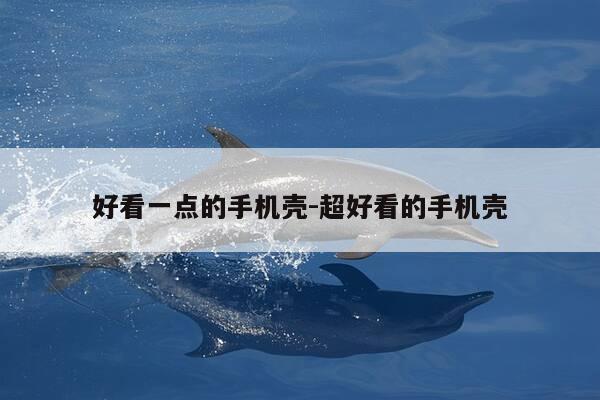 好看一点的手机壳-超好看的手机壳-第1张图片-优惠活动网 好看一点的手机壳-超好看的手机壳-第1张图片-优惠活动网