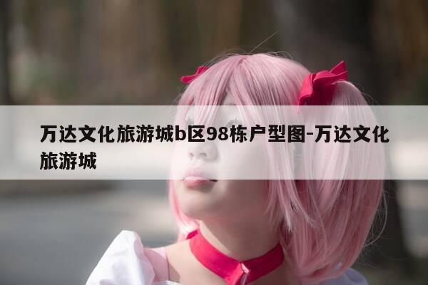 万达文化旅游城b区98栋户型图-万达文化旅游城-第1张图片-优惠活动网 万达文化旅游城b区98栋户型图-万达文化旅游城-第1张图片-优惠活动网