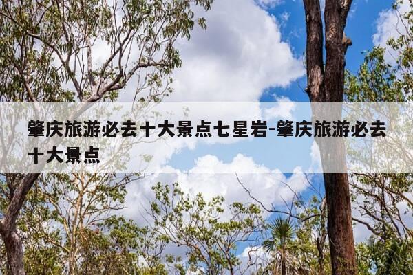 肇庆旅游必去十大景点七星岩-肇庆旅游必去十大景点-第1张图片-优惠活动网 肇庆旅游必去十大景点七星岩-肇庆旅游必去十大景点-第1张图片-优惠活动网