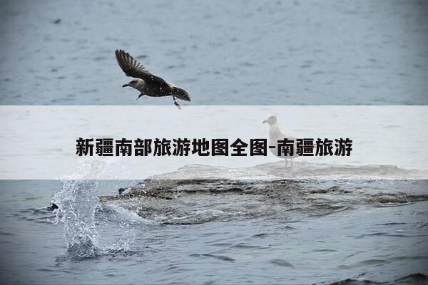 新疆南部旅游地图全图-南疆旅游-第1张图片-优惠活动网 新疆南部旅游地图全图-南疆旅游-第1张图片-优惠活动网