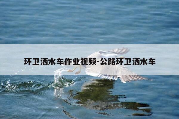 环卫洒水车作业视频-公路环卫洒水车-第1张图片-优惠活动网 环卫洒水车作业视频-公路环卫洒水车-第1张图片-优惠活动网