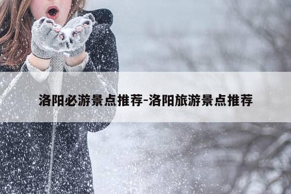 洛阳必游景点推荐-洛阳旅游景点推荐-第1张图片-优惠活动网 洛阳必游景点推荐-洛阳旅游景点推荐-第1张图片-优惠活动网