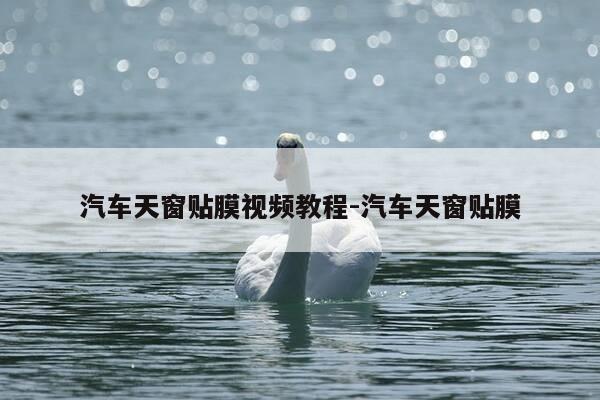 汽车天窗贴膜视频教程-汽车天窗贴膜-第1张图片-优惠活动网