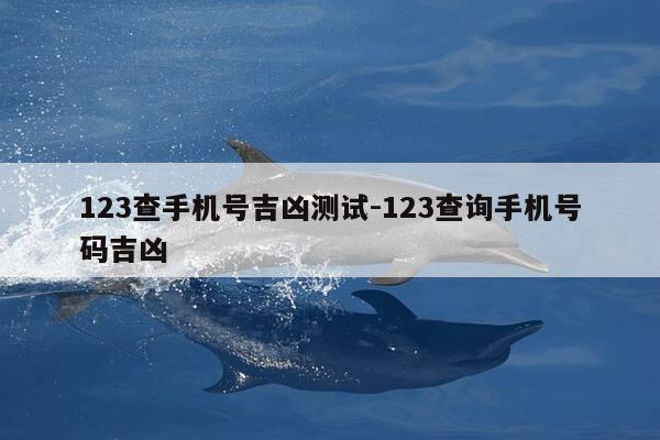 123查手机号吉凶测试-123查询手机号码吉凶-第1张图片-优惠活动网 123查手机号吉凶测试-123查询手机号码吉凶-第1张图片-优惠活动网