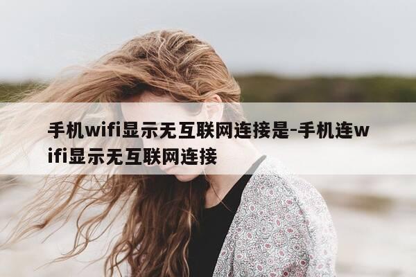手机wifi显示无互联网连接是-手机连wifi显示无互联网连接-第1张图片-优惠活动网