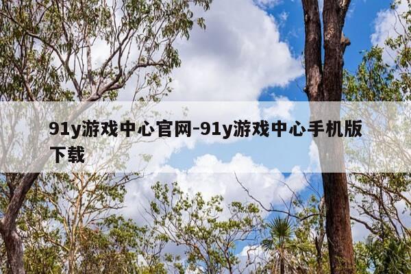 91y游戏中心官网-91y游戏中心手机版下载-第1张图片-优惠活动网 91y游戏中心官网-91y游戏中心手机版下载-第1张图片-优惠活动网
