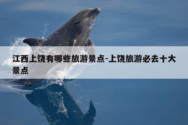 江西上饶有哪些旅游景点-上饶旅游必去十大景点-第1张图片-优惠活动网 江西上饶有哪些旅游景点-上饶旅游必去十大景点-第1张图片-优惠活动网