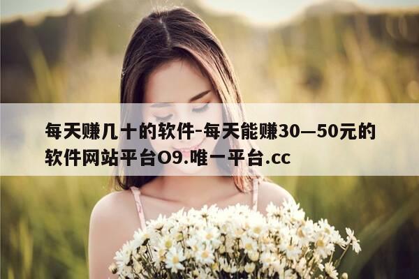 每天赚几十的软件-每天能赚30—50元的软件网站平台O9.唯一平台.cc-第1张图片-优惠活动网 每天赚几十的软件-每天能赚30—50元的软件网站平台O9.唯一平台.cc-第1张图片-优惠活动网