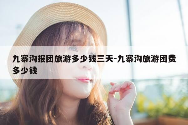 九寨沟报团旅游多少钱三天-九寨沟旅游团费多少钱-第1张图片-优惠活动网 九寨沟报团旅游多少钱三天-九寨沟旅游团费多少钱-第1张图片-优惠活动网