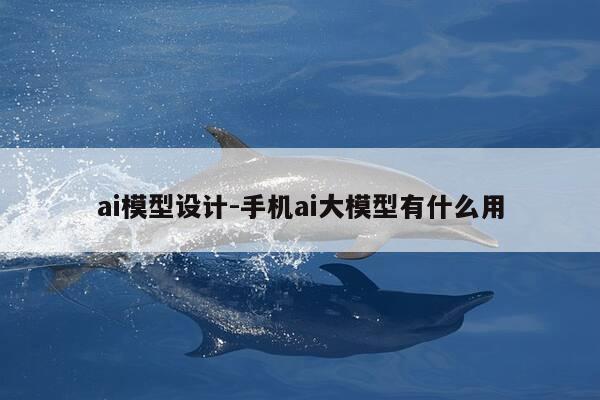 ai模型设计-手机ai大模型有什么用-第1张图片-优惠活动网 ai模型设计-手机ai大模型有什么用-第1张图片-优惠活动网