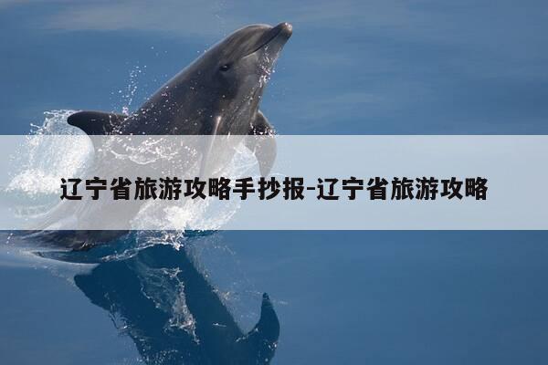 辽宁省旅游攻略手抄报-辽宁省旅游攻略-第1张图片-优惠活动网 辽宁省旅游攻略手抄报-辽宁省旅游攻略-第1张图片-优惠活动网