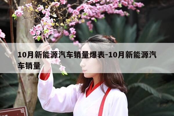 10月新能源汽车销量爆表-10月新能源汽车销量-第1张图片-优惠活动网 10月新能源汽车销量爆表-10月新能源汽车销量-第1张图片-优惠活动网