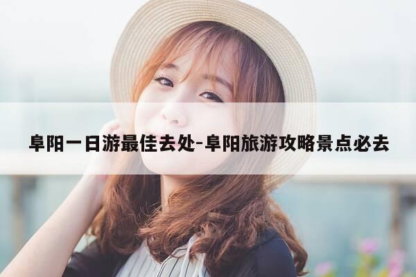 阜阳一日游最佳去处-阜阳旅游攻略景点必去-第1张图片-优惠活动网 阜阳一日游最佳去处-阜阳旅游攻略景点必去-第1张图片-优惠活动网