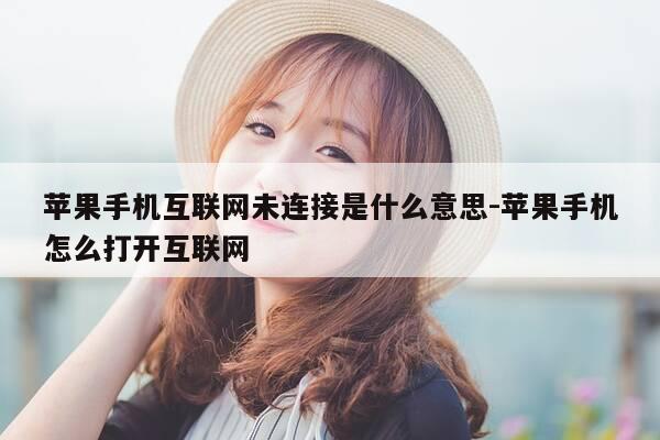 苹果手机互联网未连接是什么意思-苹果手机怎么打开互联网-第1张图片-优惠活动网 苹果手机互联网未连接是什么意思-苹果手机怎么打开互联网-第1张图片-优惠活动网