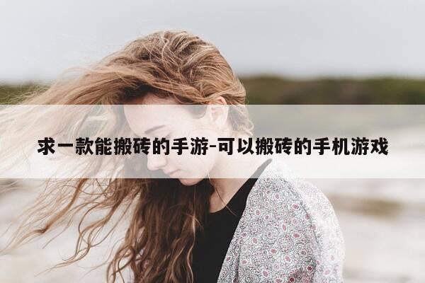 求一款能搬砖的手游-可以搬砖的手机游戏-第1张图片-优惠活动网 求一款能搬砖的手游-可以搬砖的手机游戏-第1张图片-优惠活动网