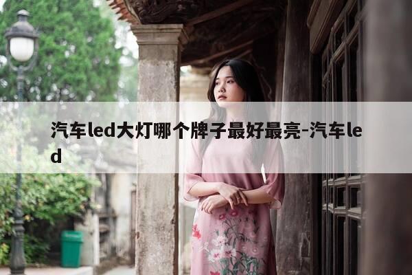 汽车led大灯哪个牌子最好最亮-汽车led-第1张图片-优惠活动网 汽车led大灯哪个牌子最好最亮-汽车led-第1张图片-优惠活动网