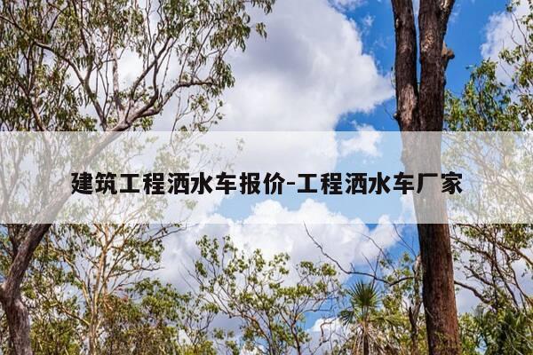 建筑工程洒水车报价-工程洒水车厂家-第1张图片-优惠活动网 建筑工程洒水车报价-工程洒水车厂家-第1张图片-优惠活动网