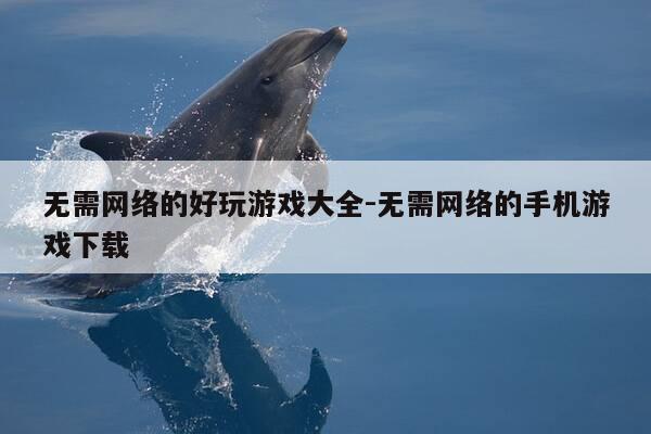 无需网络的好玩游戏大全-无需网络的手机游戏下载-第1张图片-优惠活动网 无需网络的好玩游戏大全-无需网络的手机游戏下载-第1张图片-优惠活动网