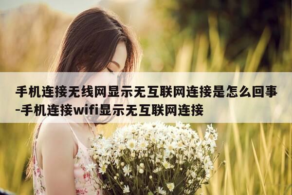 手机连接无线网显示无互联网连接是怎么回事-手机连接wifi显示无互联网连接-第1张图片-优惠活动网 手机连接无线网显示无互联网连接是怎么回事-手机连接wifi显示无互联网连接-第1张图片-优惠活动网