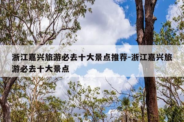 浙江嘉兴旅游必去十大景点推荐-浙江嘉兴旅游必去十大景点-第1张图片-优惠活动网 浙江嘉兴旅游必去十大景点推荐-浙江嘉兴旅游必去十大景点-第1张图片-优惠活动网