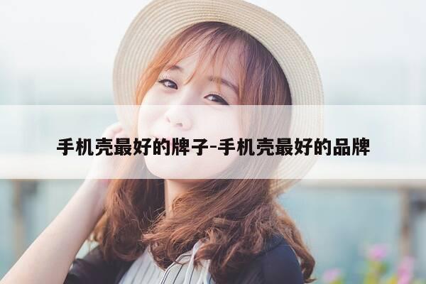 手机壳最好的牌子-手机壳最好的品牌-第1张图片-优惠活动网 手机壳最好的牌子-手机壳最好的品牌-第1张图片-优惠活动网