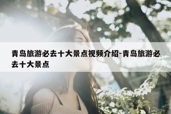 青岛旅游必去十大景点视频介绍-青岛旅游必去十大景点-第1张图片-优惠活动网 青岛旅游必去十大景点视频介绍-青岛旅游必去十大景点-第1张图片-优惠活动网