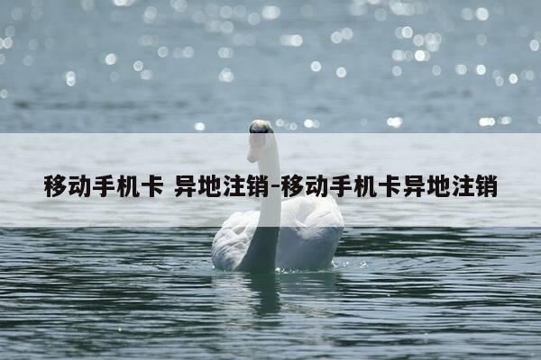 移动手机卡 异地注销-移动手机卡异地注销-第1张图片-优惠活动网 移动手机卡 异地注销-移动手机卡异地注销-第1张图片-优惠活动网