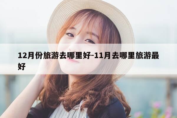 12月份旅游去哪里好-11月去哪里旅游最好-第1张图片-优惠活动网 12月份旅游去哪里好-11月去哪里旅游最好-第1张图片-优惠活动网