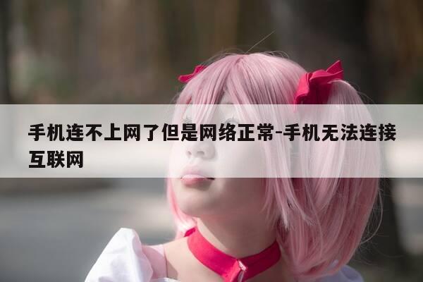 手机连不上网了但是网络正常-手机无法连接互联网-第1张图片-优惠活动网 手机连不上网了但是网络正常-手机无法连接互联网-第1张图片-优惠活动网