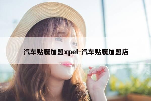 汽车贴膜加盟xpel-汽车贴膜加盟店-第1张图片-优惠活动网 汽车贴膜加盟xpel-汽车贴膜加盟店-第1张图片-优惠活动网