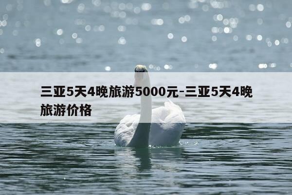 三亚5天4晚旅游5000元-三亚5天4晚旅游价格-第1张图片-优惠活动网