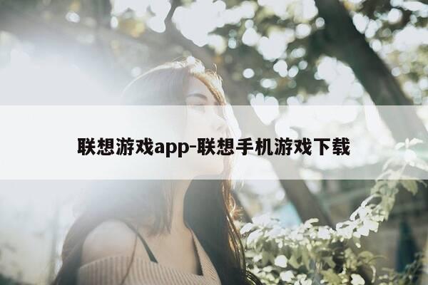 联想游戏app-联想手机游戏下载-第1张图片-优惠活动网 联想游戏app-联想手机游戏下载-第1张图片-优惠活动网