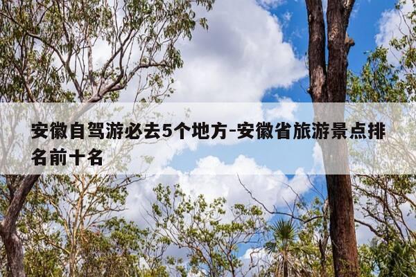 安徽自驾游必去5个地方-安徽省旅游景点排名前十名-第1张图片-优惠活动网 安徽自驾游必去5个地方-安徽省旅游景点排名前十名-第1张图片-优惠活动网