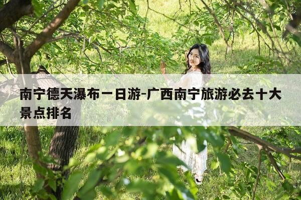 南宁德天瀑布一日游-广西南宁旅游必去十大景点排名-第1张图片-优惠活动网