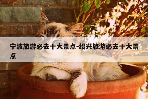 宁波旅游必去十大景点-绍兴旅游必去十大景点-第1张图片-优惠活动网 宁波旅游必去十大景点-绍兴旅游必去十大景点-第1张图片-优惠活动网