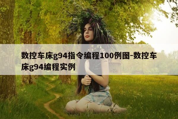 数控车床g94指令编程100例图-数控车床g94编程实例-第1张图片-优惠活动网 数控车床g94指令编程100例图-数控车床g94编程实例-第1张图片-优惠活动网