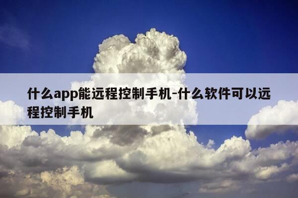 什么app能远程控制手机-什么软件可以远程控制手机-第1张图片-优惠活动网 什么app能远程控制手机-什么软件可以远程控制手机-第1张图片-优惠活动网