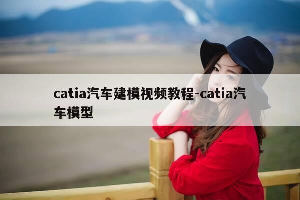 catia汽车建模视频教程-catia汽车模型-第1张图片-优惠活动网 catia汽车建模视频教程-catia汽车模型-第1张图片-优惠活动网