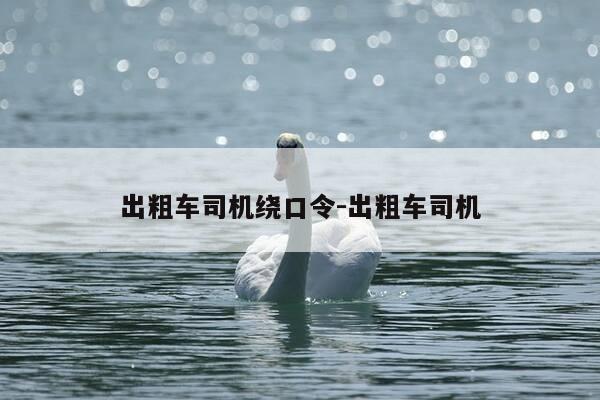 出粗车司机绕口令-出粗车司机-第1张图片-优惠活动网 出粗车司机绕口令-出粗车司机-第1张图片-优惠活动网